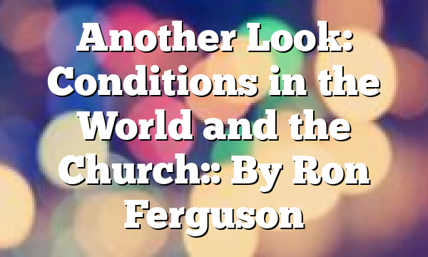 Another Look: Conditions in the World and the Church:: By Ron Ferguson