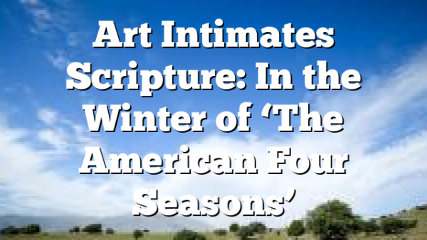 Art Intimates Scripture: In the Winter of ‘The American Four Seasons’