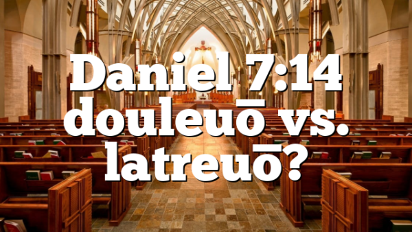 Daniel 7:14 douleuō vs. latreuō?