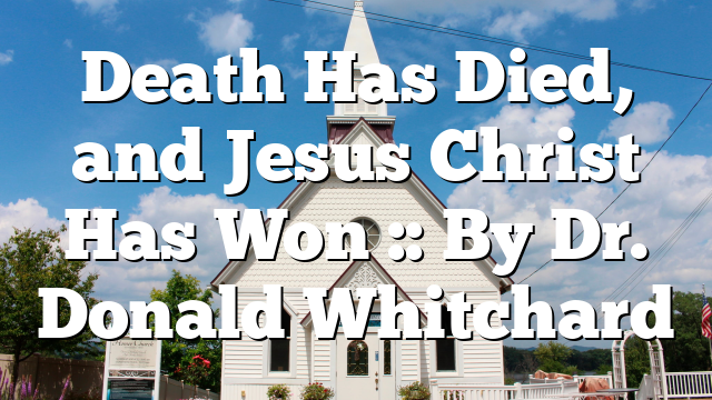 Death Has Died, and Jesus Christ Has Won :: By Dr. Donald Whitchard