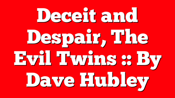 Deceit and Despair, The Evil Twins :: By Dave Hubley