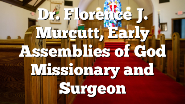 Dr. Florence J. Murcutt, Early Assemblies of God Missionary and Surgeon