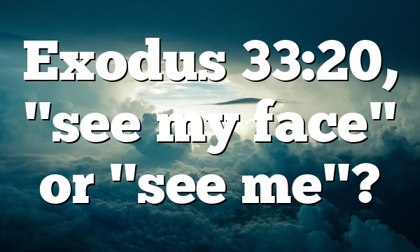 Exodus 33:20, "see my face" or "see me"?