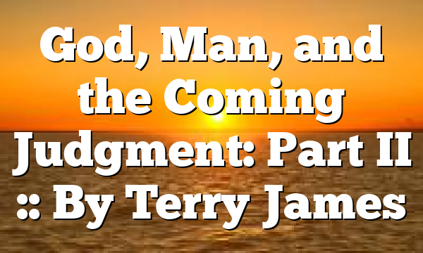 God, Man, and the Coming Judgment: Part II :: By Terry James