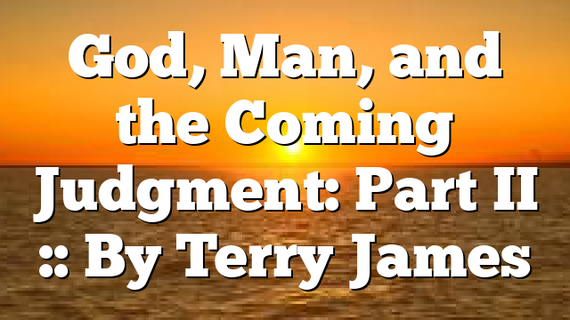 God, Man, and the Coming Judgment: Part II :: By Terry James