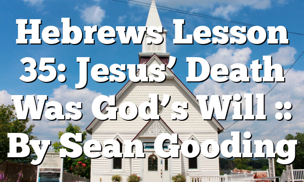 Hebrews Lesson 35: Jesus’ Death Was God’s Will :: By Sean Gooding