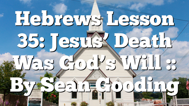 Hebrews Lesson 35: Jesus’ Death Was God’s Will :: By Sean Gooding