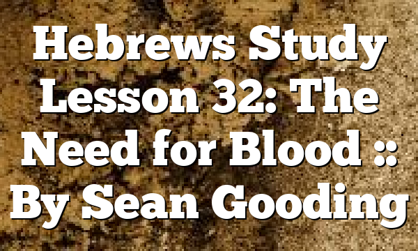 Hebrews Study Lesson 32: The Need for Blood :: By Sean Gooding