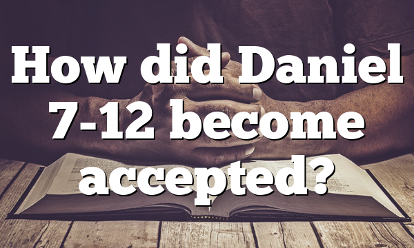 How did Daniel 7-12 become accepted?