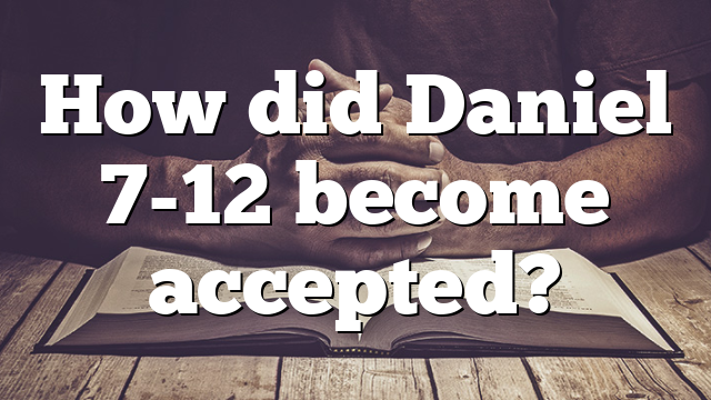 How did Daniel 7-12 become accepted?