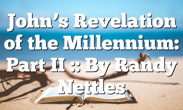 John’s Revelation of the Millennium: Part II :: By Randy Nettles