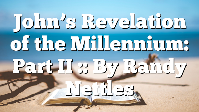 John’s Revelation of the Millennium: Part II :: By Randy Nettles