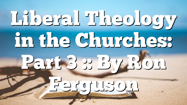 Liberal Theology in the Churches: Part 3 :: By Ron Ferguson