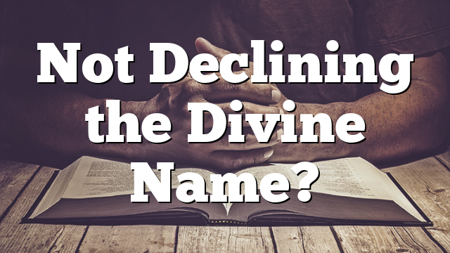 Not Declining the Divine Name?