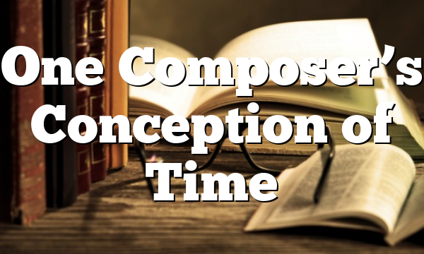 One Composer’s Conception of Time