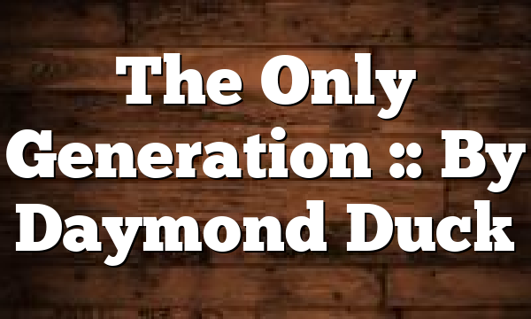 The Only Generation :: By Daymond Duck