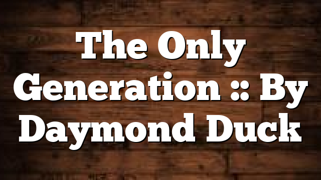 The Only Generation :: By Daymond Duck