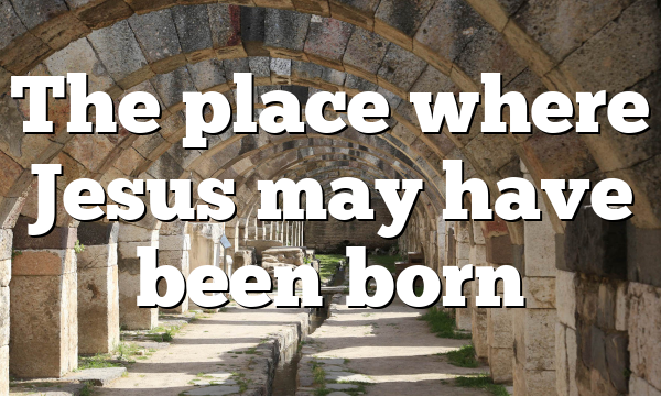 The place where Jesus may have been born