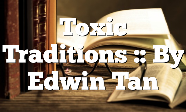 Toxic Traditions :: By Edwin Tan