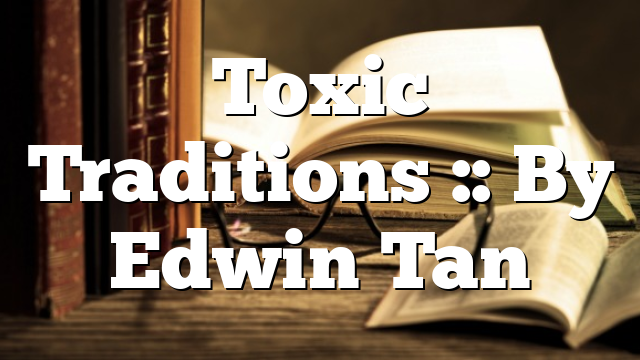 Toxic Traditions :: By Edwin Tan