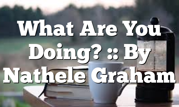 What Are You Doing? :: By Nathele Graham