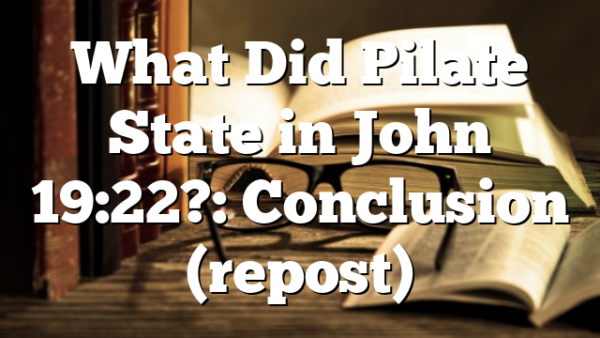 What Did Pilate State in John 19:22?: Conclusion (repost)