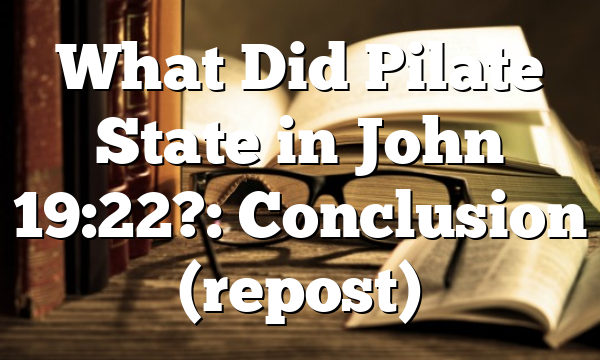 What Did Pilate State in John 19:22?: Conclusion (repost)