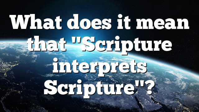 What does it mean that "Scripture interprets Scripture"?