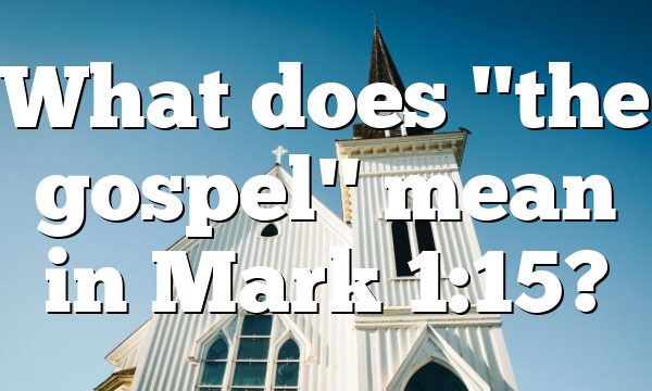 What does "the gospel" mean in Mark 1:15?