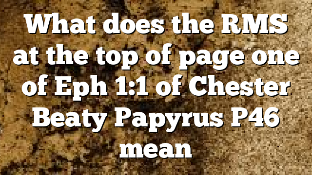 What does the RMS at the top of page one of Eph 1:1 of Chester Beaty Papyrus P46 mean
