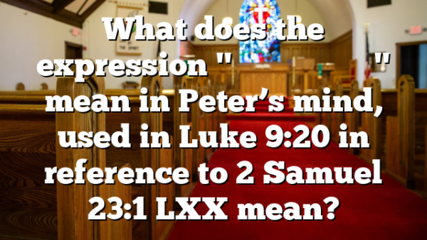 What does the expression "χριστὸν τοῦ θεοῦ" mean in Peter’s mind, used in Luke 9:20 in reference to 2 Samuel 23:1 LXX mean?