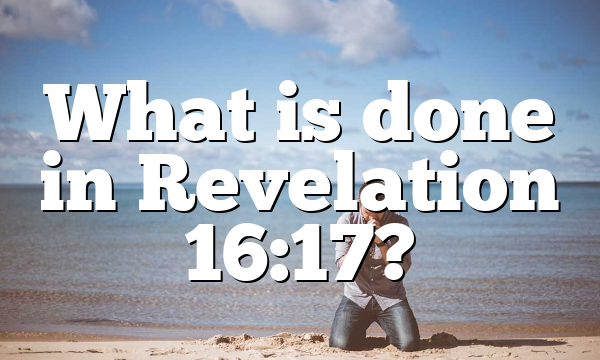 What is done in Revelation 16:17?