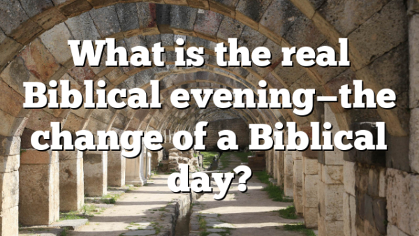 What is the real Biblical evening—the change of a Biblical day?