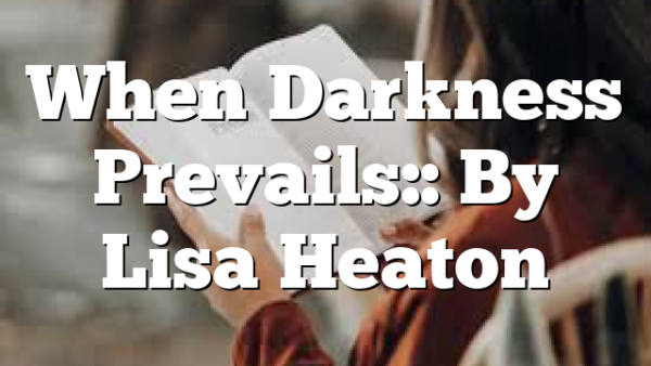 When Darkness Prevails:: By Lisa Heaton