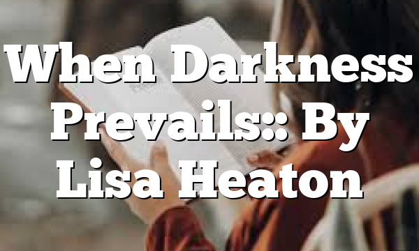 When Darkness Prevails:: By Lisa Heaton