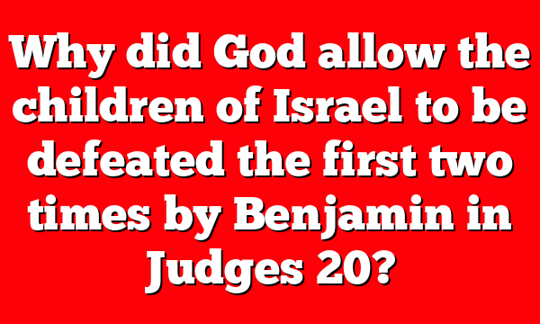 Why did God allow the children of Israel to be defeated the first two times by Benjamin in Judges 20?