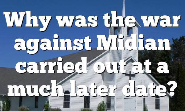 Why was the war against Midian carried out at a much later date?