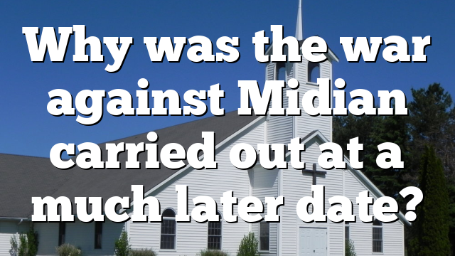 Why was the war against Midian carried out at a much later date?