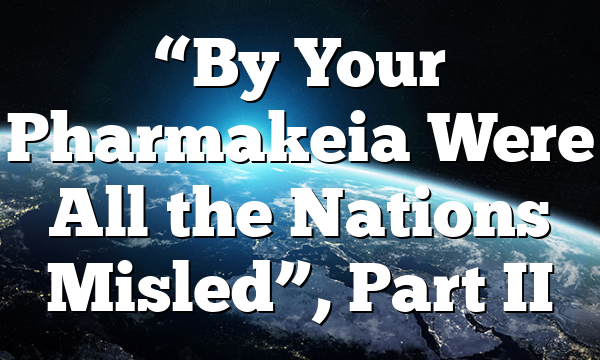 “By Your Pharmakeia Were All the Nations Misled”, Part II