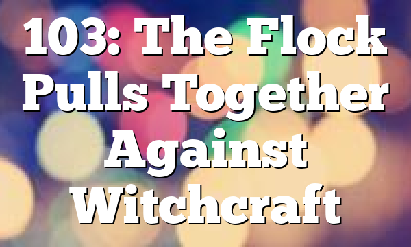 103: The Flock Pulls Together Against Witchcraft