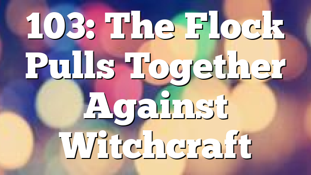 103: The Flock Pulls Together Against Witchcraft