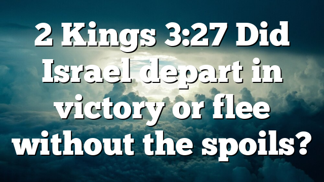 2 Kings 3:27 Did Israel depart in victory or flee without the spoils?