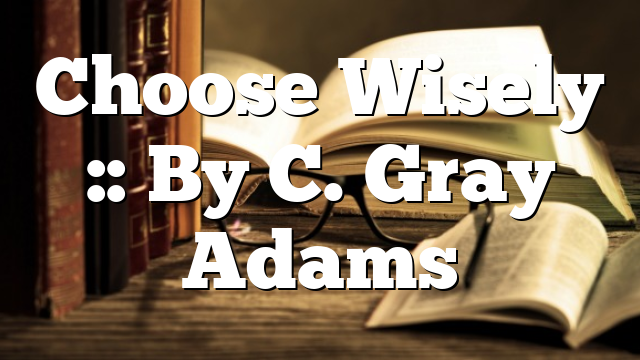 Choose Wisely :: By C. Gray Adams
