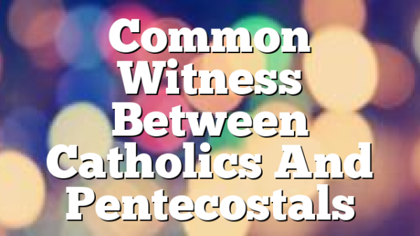 Common Witness Between Catholics And Pentecostals