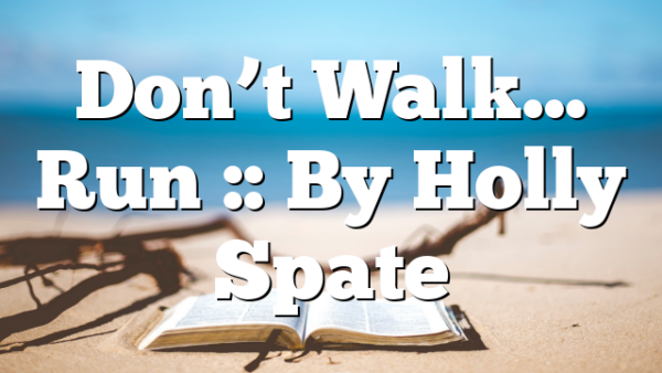 Don’t Walk… Run :: By Holly Spate