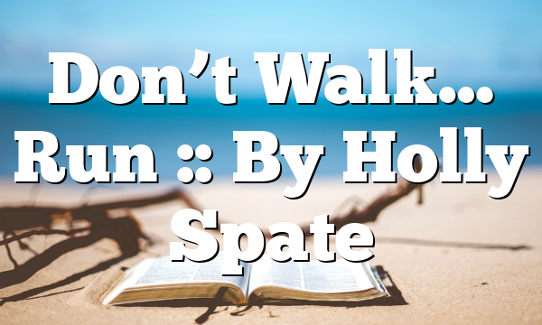 Don’t Walk… Run :: By Holly Spate