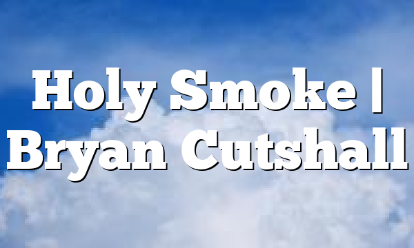 Holy Smoke | Bryan Cutshall