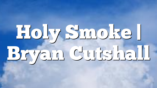 Holy Smoke | Bryan Cutshall