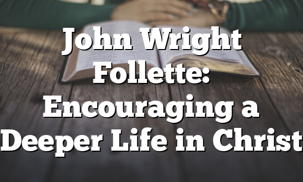 John Wright Follette: Encouraging a Deeper Life in Christ