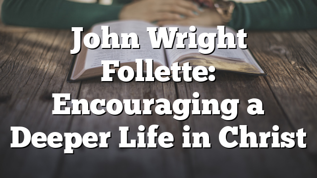 John Wright Follette: Encouraging a Deeper Life in Christ